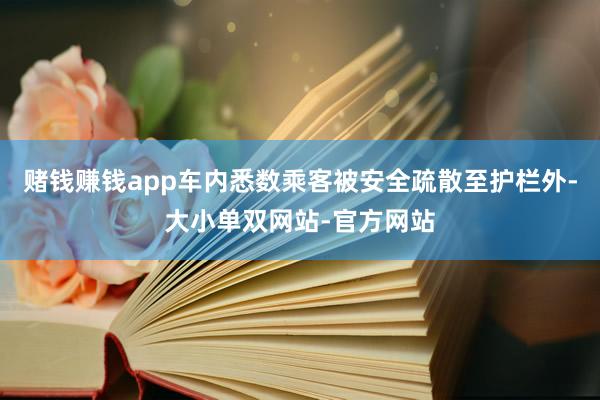 赌钱赚钱app车内悉数乘客被安全疏散至护栏外-大小单双网站-官方网站