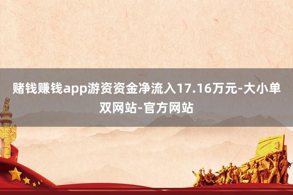 赌钱赚钱app游资资金净流入17.16万元-大小单双网站-官方网站