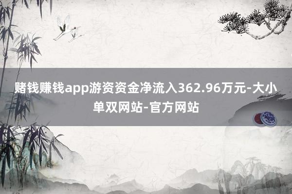 赌钱赚钱app游资资金净流入362.96万元-大小单双网站-官方网站