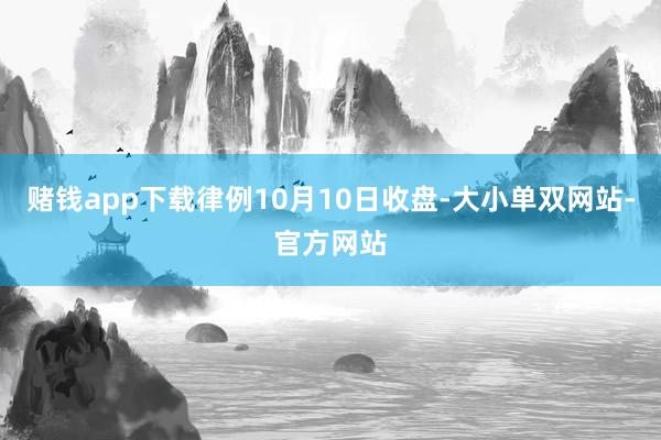 赌钱app下载律例10月10日收盘-大小单双网站-官方网站