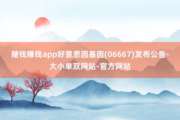 赌钱赚钱app好意思因基因(06667)发布公告-大小单双网站-官方网站