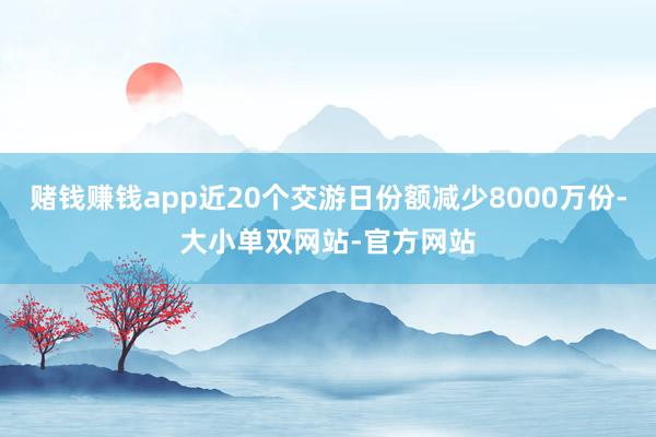 赌钱赚钱app近20个交游日份额减少8000万份-大小单双网站-官方网站