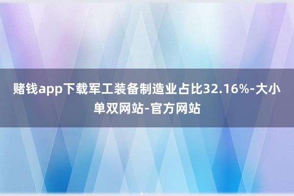 赌钱app下载军工装备制造业占比32.16%-大小单双网站-官方网站