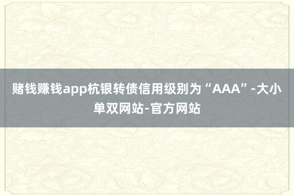 赌钱赚钱app杭银转债信用级别为“AAA”-大小单双网站-官方网站