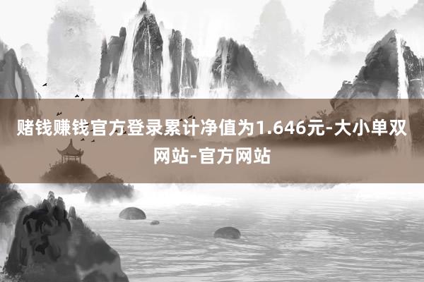 赌钱赚钱官方登录累计净值为1.646元-大小单双网站-官方网站