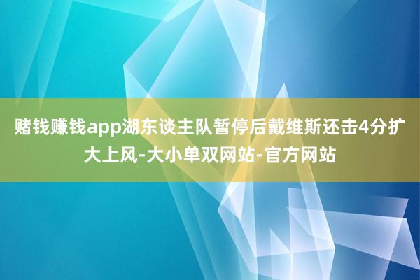 赌钱赚钱app湖东谈主队暂停后戴维斯还击4分扩大上风-大小单双网站-官方网站