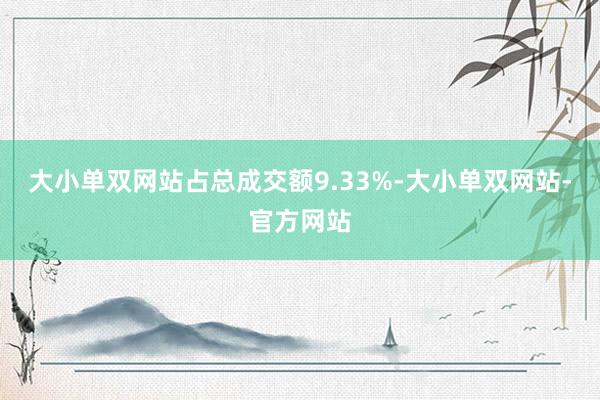 大小单双网站占总成交额9.33%-大小单双网站-官方网站