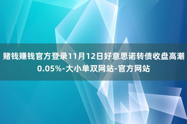 赌钱赚钱官方登录11月12日好意思诺转债收盘高潮0.05%-大小单双网站-官方网站