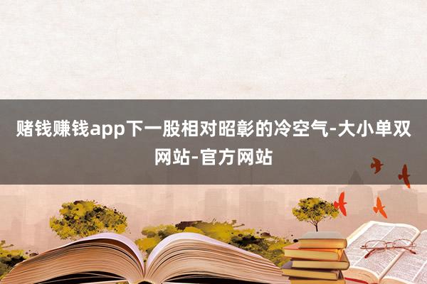 赌钱赚钱app下一股相对昭彰的冷空气-大小单双网站-官方网站