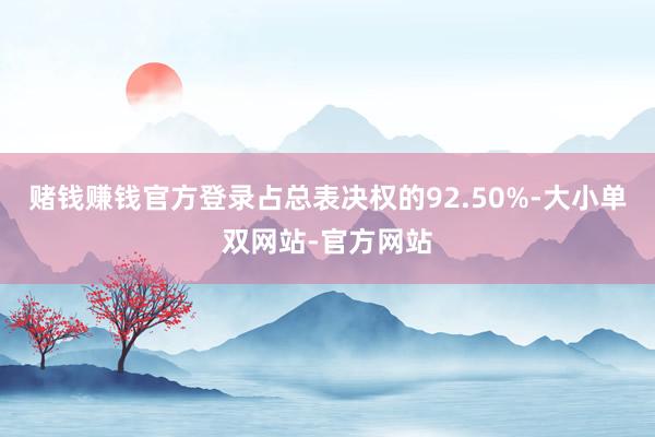 赌钱赚钱官方登录占总表决权的92.50%-大小单双网站-官方网站