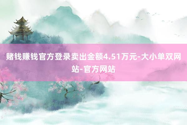 赌钱赚钱官方登录卖出金额4.51万元-大小单双网站-官方网站