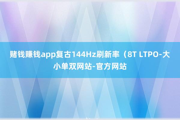 赌钱赚钱app复古144Hz刷新率（8T LTPO-大小单双网站-官方网站