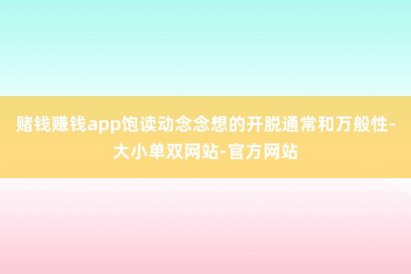 赌钱赚钱app饱读动念念想的开脱通常和万般性-大小单双网站-官方网站