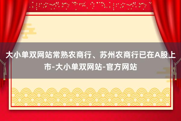 大小单双网站常熟农商行、苏州农商行已在A股上市-大小单双网站-官方网站