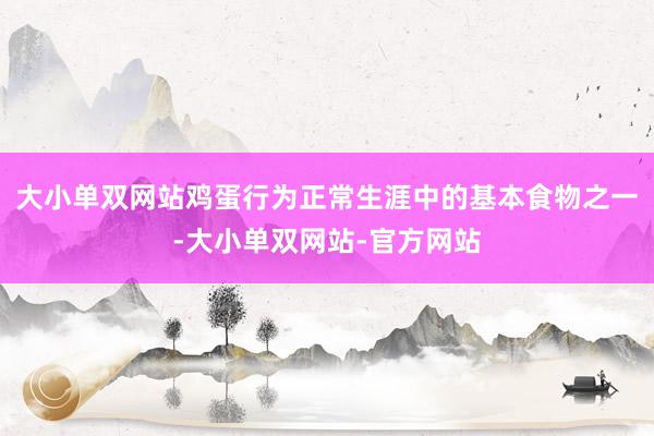 大小单双网站鸡蛋行为正常生涯中的基本食物之一-大小单双网站-官方网站