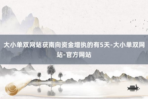 大小单双网站获南向资金增执的有5天-大小单双网站-官方网站