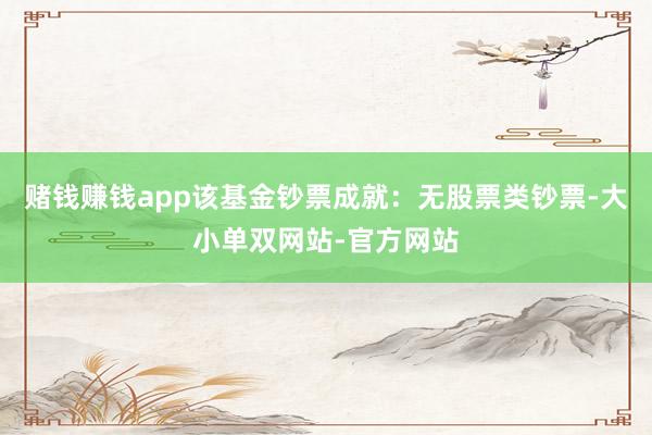 赌钱赚钱app该基金钞票成就：无股票类钞票-大小单双网站-官方网站