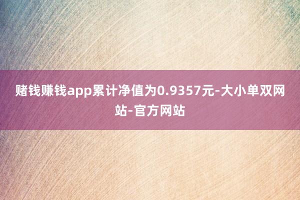 赌钱赚钱app累计净值为0.9357元-大小单双网站-官方网站