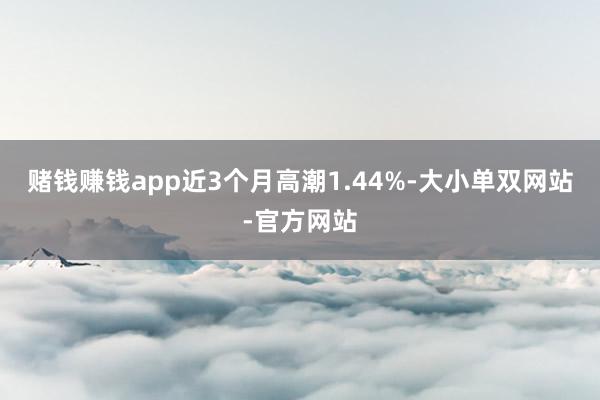 赌钱赚钱app近3个月高潮1.44%-大小单双网站-官方网站