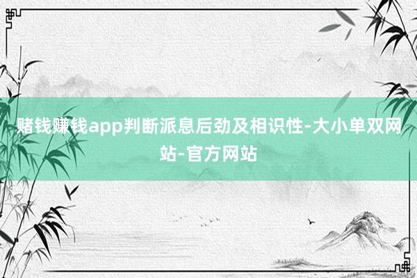 赌钱赚钱app判断派息后劲及相识性-大小单双网站-官方网站