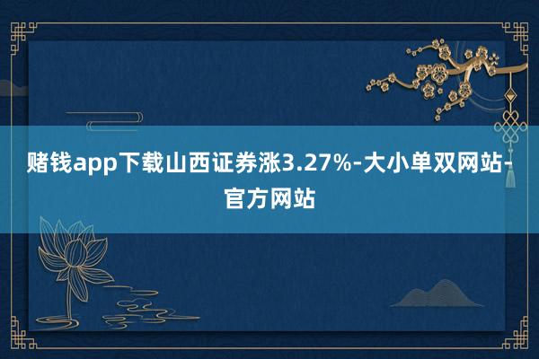 赌钱app下载山西证券涨3.27%-大小单双网站-官方网站